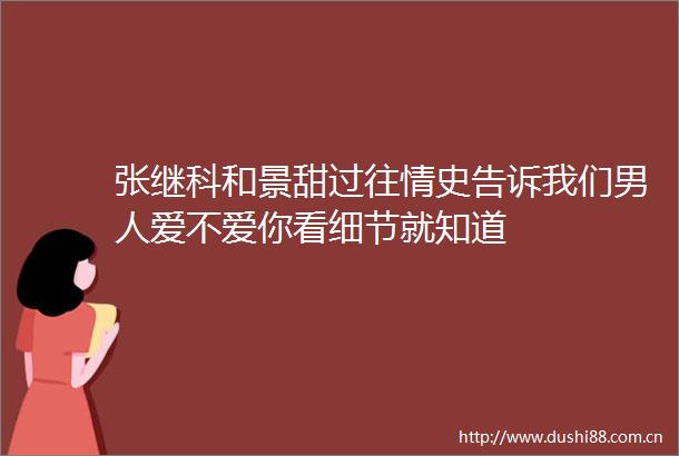 张继科和景甜过往情史告诉我们男人爱不爱你看细节就知道