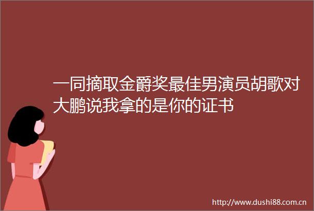 一同摘取金爵奖最佳男演员胡歌对大鹏说我拿的是你的证书