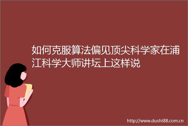 如何克服算法偏见顶尖科学家在浦江科学大师讲坛上这样说