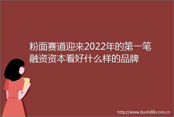 粉面赛道迎来2022年的第一笔融资资本看好什么样的品牌