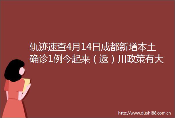 轨迹速查4月14日成都新增本土确诊1例今起来（返）川政策有大变化速看→