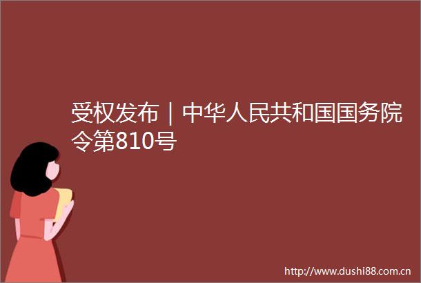 受权发布｜中华共和国国务院令第810号
