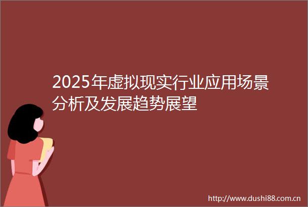 2025年虚拟现实行业应用场景分析及发展趋势展望