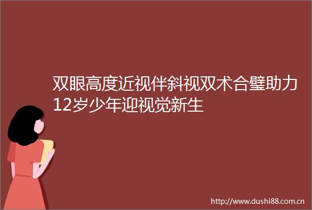 双眼高度近视伴斜视双术合璧助力12岁少年迎视觉新生