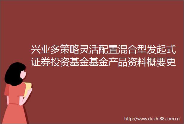 兴业多策略灵活配置混合型发起式证券投资基金基金产品资料概要更新编制日期2025年06月23日