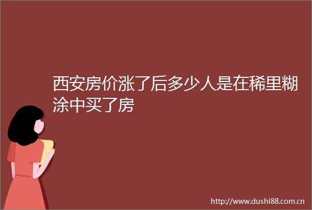 西安房价涨了后多少人是在稀里糊涂中买了房