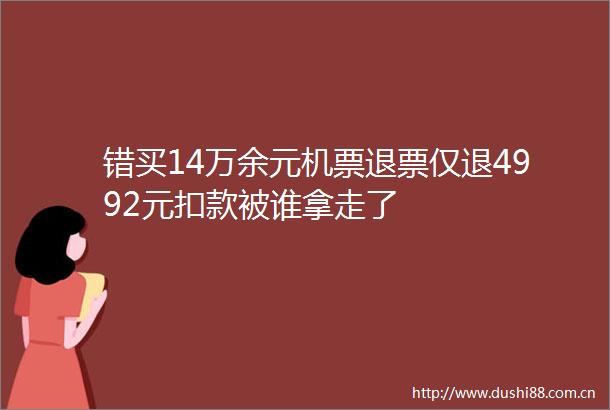 错买14万余元机票退票仅退4992元扣款被谁拿走了