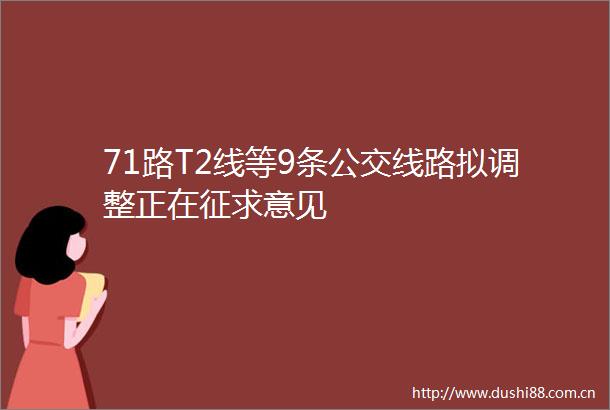 71路T2线等9条公交线路拟调整正在征求意见