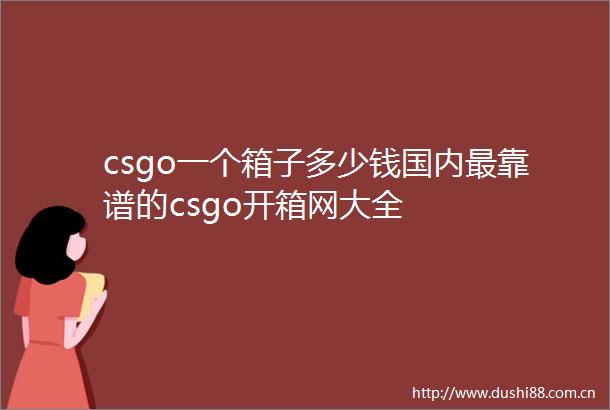 csgo一个箱子多少钱国内最靠谱的csgo开箱网大全