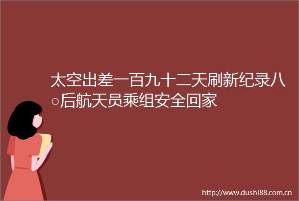 太空出差一百九十二天刷新纪录八○后航天员乘组安全回家
