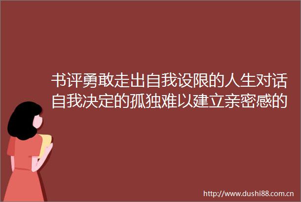 书评勇敢走出自我设限的人生对话自我决定的孤独难以建立亲密感的社会