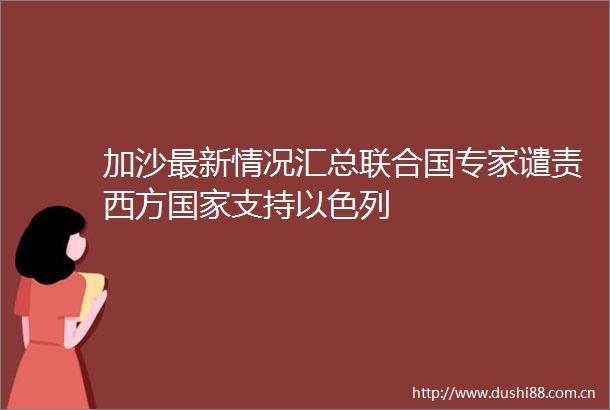 加沙最新情况汇总联合国专家谴责西方支持以色列