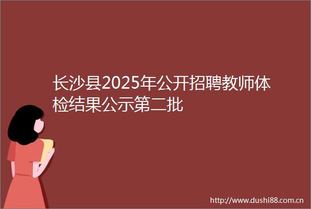 长沙县2025年公开招聘教师体检结果公示第二批