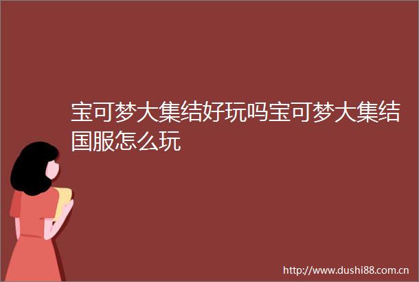 宝可梦大集结好玩吗宝可梦大集结国服怎么玩