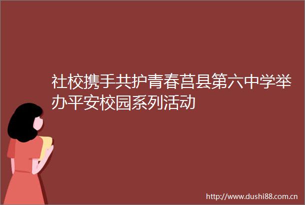 社校携手共护青春莒县第六中学举办平安校园系列活动