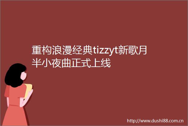 重构浪漫经典tizzyt新歌月半小夜曲正式上线