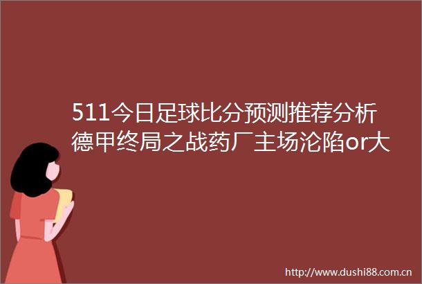 511今日足球比分预测推荐分析德甲终局之战药厂主场沦陷or大黄蜂逆袭欧冠3大杀招今夜定生死