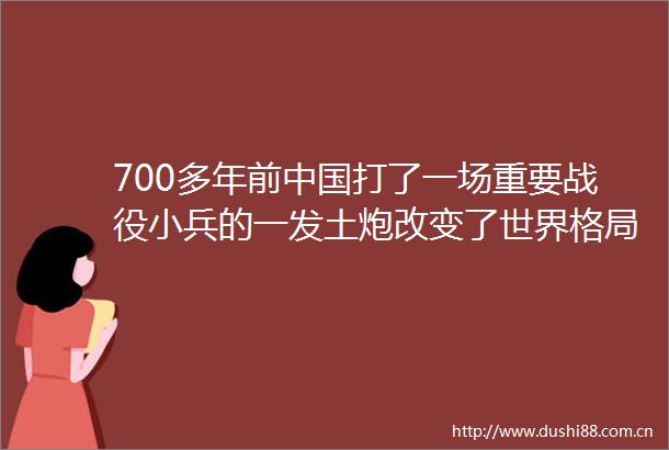 700多年前打了一场重要战役小兵的一发土炮改变了世界格局