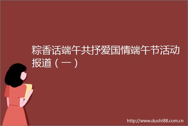粽香话端午共抒爱国情端午节活动报道（一）