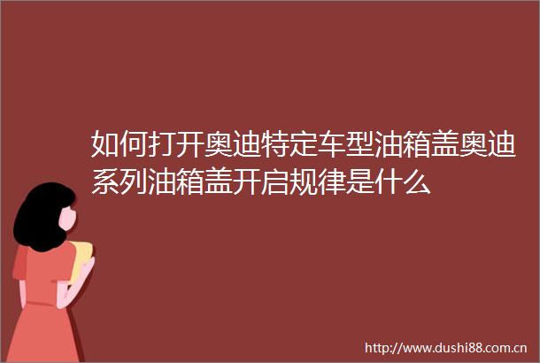 如何打开奥迪特定车型油箱盖奥迪系列油箱盖开启规律是什么