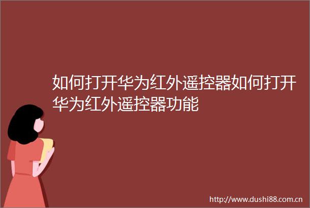 如何打开华为红外遥控器如何打开华为红外遥控器功能