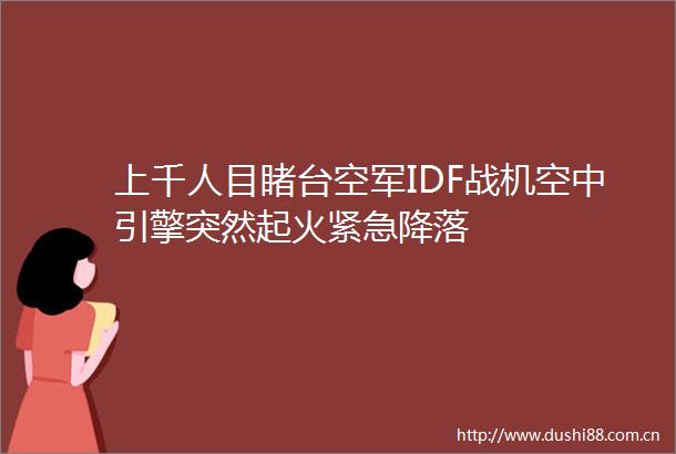 上千人目睹台空军IDF战机空中引擎突然起火紧急降落