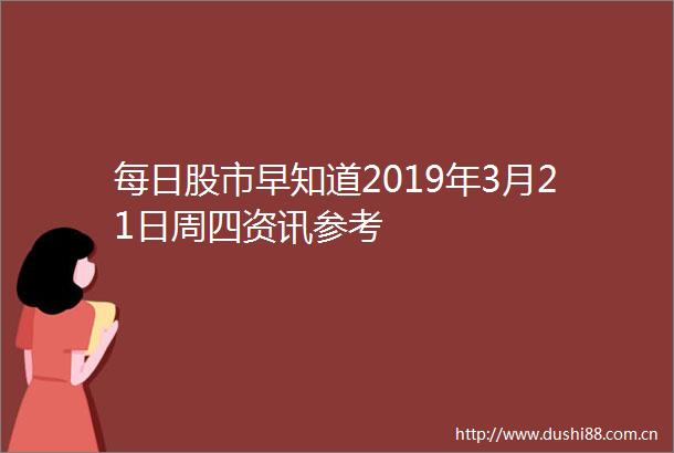 每日股市早知道2019年3月21日周四资讯参考