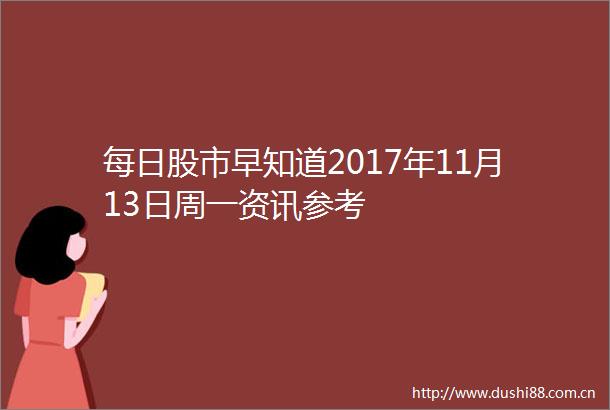 每日股市早知道2017年11月13日周一资讯参考
