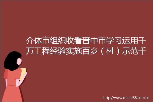 介休市组织收看晋中市学习运用千万工程经验实施百乡（村）示范千村治理行动推进乡村全面振兴谋划汇报会