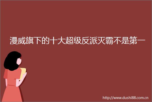 漫威旗下的十大超级反派灭霸不是第一