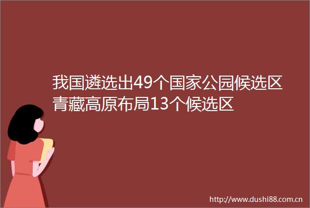 我国遴选出49个公园候选区青藏高原布局13个候选区