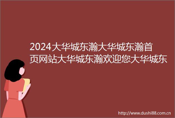 2024大华城东瀚大华城东瀚首页网站大华城东瀚欢迎您大华城东瀚楼盘详情