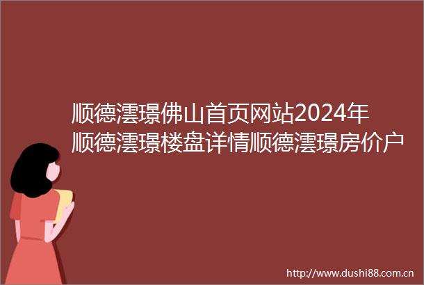 顺德澐璟佛山首页网站2024年顺德澐璟楼盘详情顺德澐璟房价户型规划