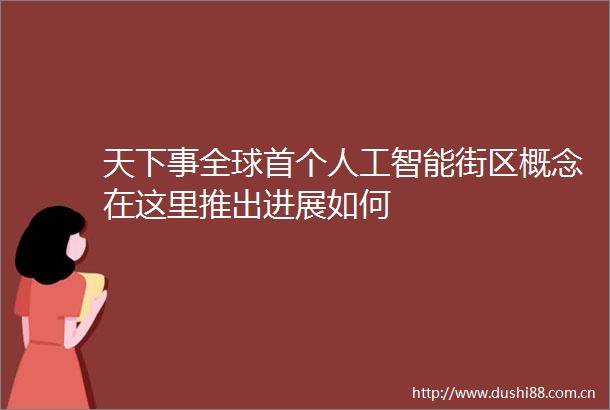 天下事全球首个人工智能街区概念在这里推出进展如何