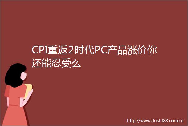 CPI重返2时代PC产品涨价你还能忍受么