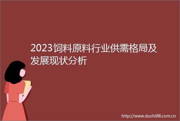2023饲料原料行业供需格局及发展现状分析