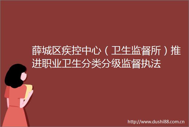 薛城区疾控中心（卫生监督所）推进职业卫生分类分级监督