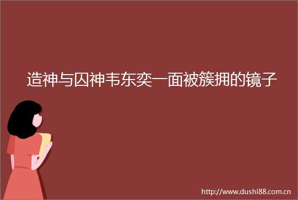 造神与囚神韦东奕一面被簇拥的镜子