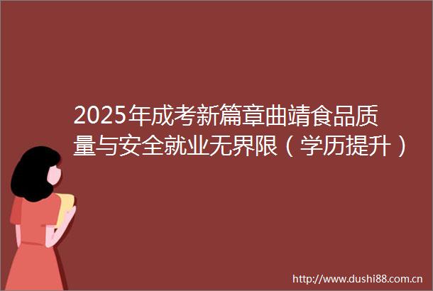 2025年成考新篇章曲靖食品质量与安全就业无界限（学历提升）