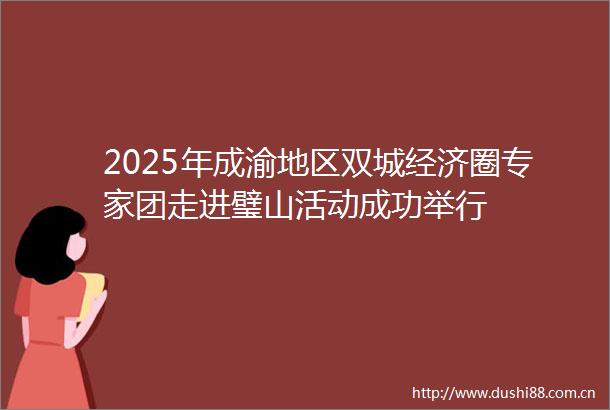 2025年成渝地区双城经济圈专家团走进璧山活动成功举行