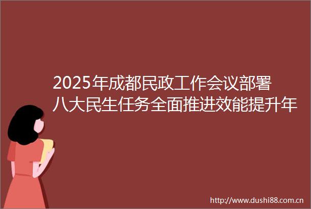 2025年成都民政工作会议部署八大民生任务全面推进效能提升年建设