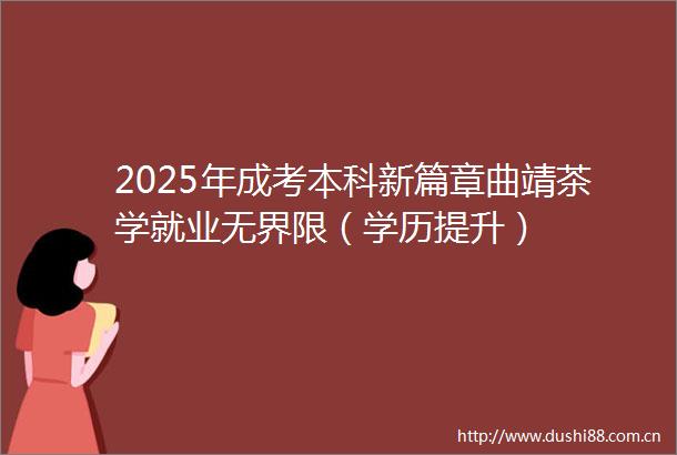 2025年成考本科新篇章曲靖茶学就业无界限（学历提升）