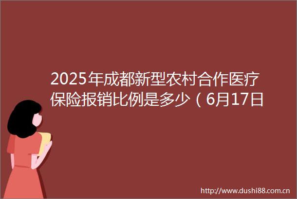 2025年成都新型农村合作医疗保险报销比例是多少（6月17日）