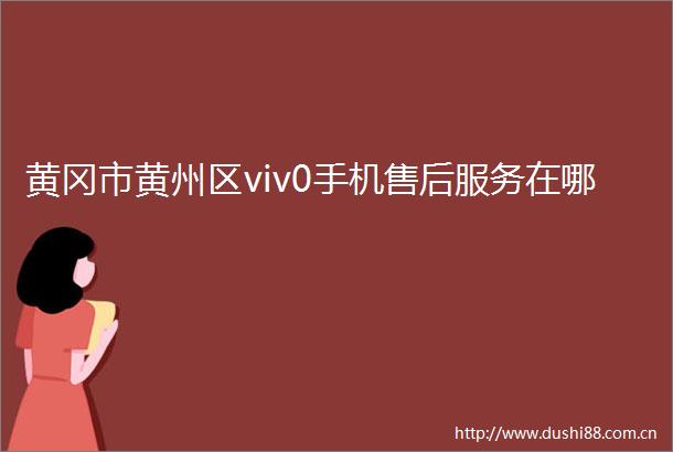 黄冈市黄州区viv0手机售后服务在哪