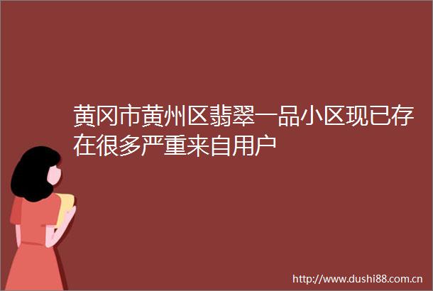 黄冈市黄州区翡翠一品小区现已存在很多严重来自用户
