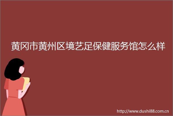 黄冈市黄州区境艺足保健服务馆怎么样