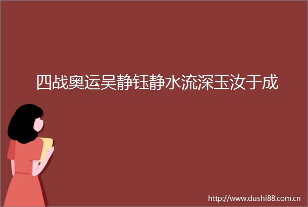 四战奥运吴静钰静水流深玉汝于成