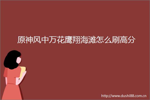 原神风中万花鹰翔海滩怎么刷高分