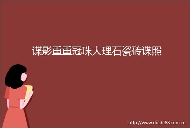 谍影重重冠珠大理石瓷砖谍照