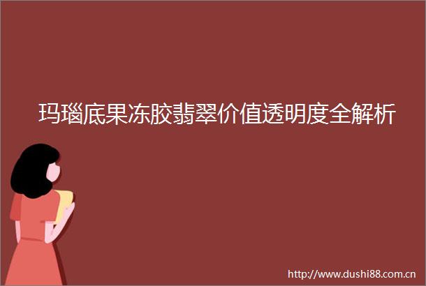 玛瑙底果冻胶翡翠价值透明度全解析